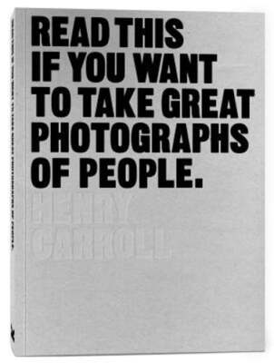 Read This if You Want to Take Great Photographs of People by Henry Carroll: Used