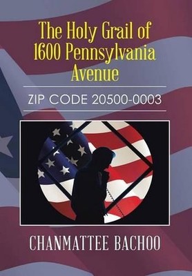 The Holy Grail of 1600 Pennsylvania Avenue: Zip Code 20500-0003 by Chanmattee Ba