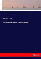 The Spanish-American Republics Theodore Child