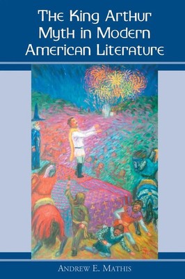 Andrew E. Mathis | The King Arthur Myth in Modern American Literature | Buch