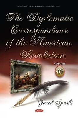 The Diplomatic Correspondence of the American Revolution: Volume 10 by Jared Spa