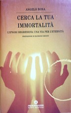 Cerca la tua Immortalità.L'ipnosi regressiva:una via per l'eternità.Angelo Bona