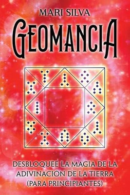 Geomancia: Desbloquee la magia de la adivinaci?n de la tierra (para principiante