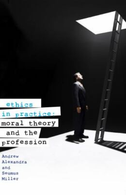 Ethics in Practice: Moral Theory and the Profession by Alexandra, Andrew