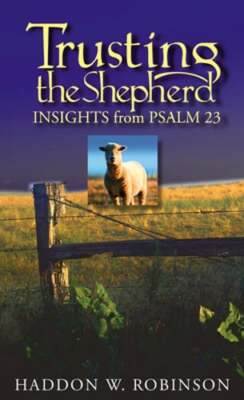 Trusting the Shepherd: Insights from Psalm 23 by Dr. Robinson, Haddon: New