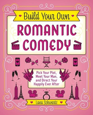 Build Your Own Romantic Comedy: Pick Your Plot, Meet Your Man, and Direct Yo...