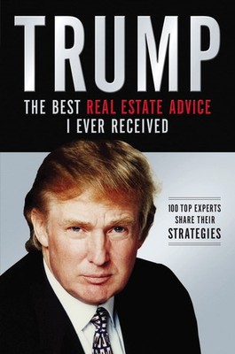 Trump: The Best Real Estate Advice I Ever Received: 100 Top Experts Share Th...