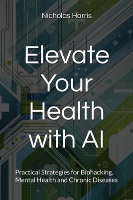 Elevate Your Health with AI: Practical Strategies for Biohacking, Mental Health