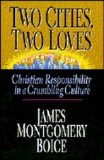 Two Cities, Two Loves: Christian Responsibility in a Crumbling Culture by Boice
