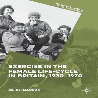Exercise in the Female Life-Cycle in Britain 1930-1970 Eilidh Mac