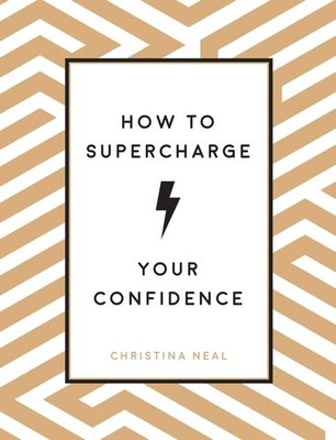 How to Supercharge Your Confidence: Ways to Make Your Self-Belief Soar, Neal, Ch