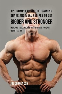 121 Complete Weight Gaining Shake and Meal Recipes to Get Bigger and Stronger: M