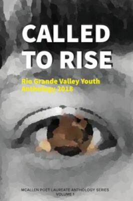 Called to Rise: Rio Grande Valley Youth Anthology: A McAllen Poet Laureate An...