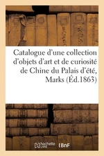 Catalogue d'Une Collection d'Objets d'Art Et de Curiosit de Chine Du Palais d't,