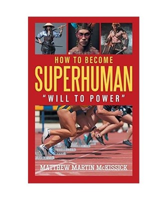 How to Become Superhuman: will to power: will to power, Matthew Martin Mckissick