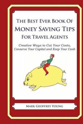 The Best Ever Book Of Money Saving Tips For Travel Agents: Creative Ways To...