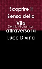 Scoprire il Senso della Vita attraverso la Luce Divina by Dennis Mitchamson (Ita