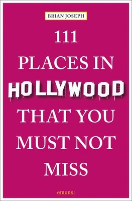 111 Places in Hollywood That You Must Not Miss by Brian Joseph