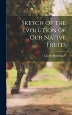 Liberty Hyde Bailey Sketch of the Evolution of Our Native Fruits (Hardback)