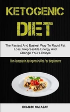 Ketogenic Diet: The Fastest And Easiest Way To Rapid Fat Loss, Irrepressible Ene