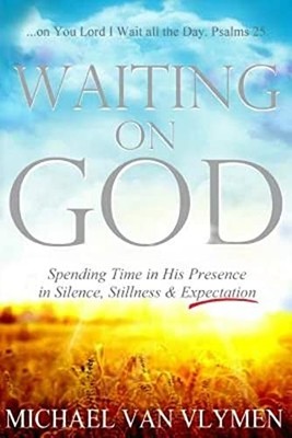 Waiting on God: Spending Time in His Presence in Silence, Stillness & Expect...