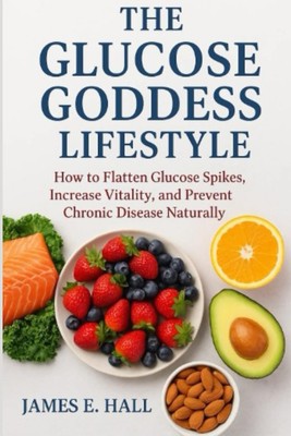 The Glucose Goddess Lifestyle: How to Flatten Glucose Spikes, Increase Vitality,