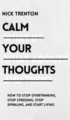 Calm Your Thoughts: Stop Overthinking, Stop Stressing, Stop Spiraling, and Start