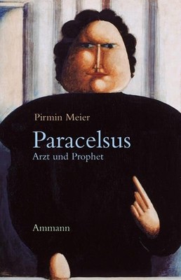 Paracelsus. Arzt und Prophet Annäherungen an Theophrastus von Hohenheim Meier, P