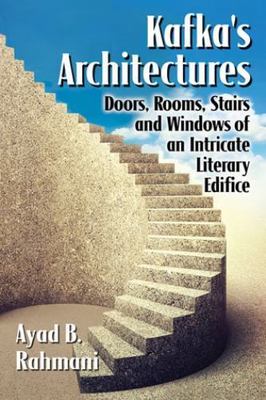 Kafka's Architectures : Doors, Rooms, Stairs and Windows of an Intricate Lite...