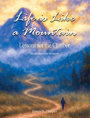 Life is Like a Mountain (Illustrated for Women): Lessons for the Climber by Jame
