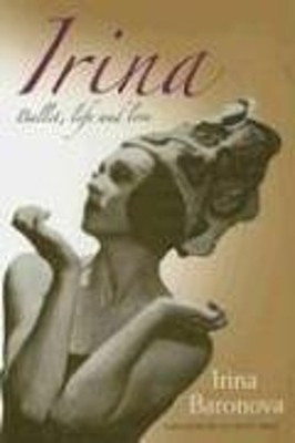 Irina : Ballet, Life and Love Hardcover Irina Baronova Tennant