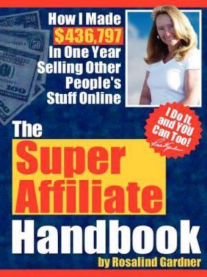 The Super Affiliate Handbook: How I Made $436,797 in One Year Selling Other...