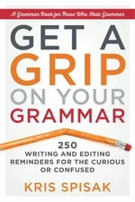 Get a Grip on Your Grammar : 250 Writing and Editing Reminders fo