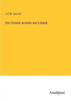 Die Chronik Arnolds Von LüBeck J. C. M. Laurent