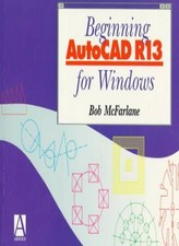 Beginning AutoCAD r13 for Windows By Bob McFarlane MSc BSc ARC