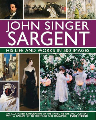 John Singer Sargent: His Life and Works in 500 Images:  - Hardback NEW Hodge, Su