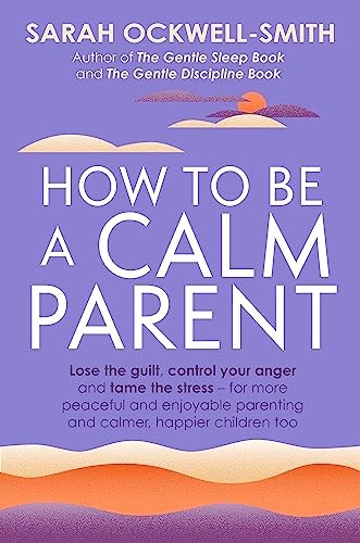 How To Be A Calm Parent : Lose The Guilt, Control Your Anger And Tame The Stress - For More Peaceful And Enjoyable Parenting And Calmer, Happier Children Too Sarah Ockwell-Smith - Image 6