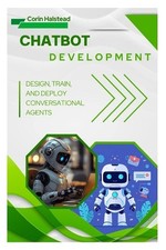 Chatbot Development: Design, Train, and Deploy Conversational Agents by Corin Ha