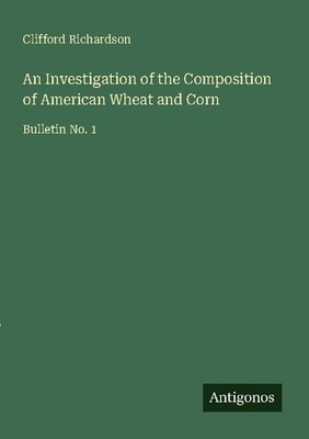 An Investigation of the Composition of American Wheat and Corn Clifford Richards