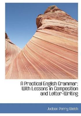 A Practical English Grammar: With Lessons in Composition and Letter-Writing (L..
