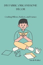 DIY Fabric Origami Home Dcor: Crafting Pillows, Baskets, and Frames by Sarah Wal