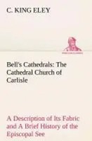 C. King Eley | Bell's Cathedrals: The Cathedral Church Of Carlisle A...