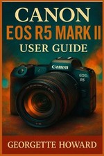Canon EOS R5 Mark II User Guide: The Easy Guide to Pro Photography and Video wit