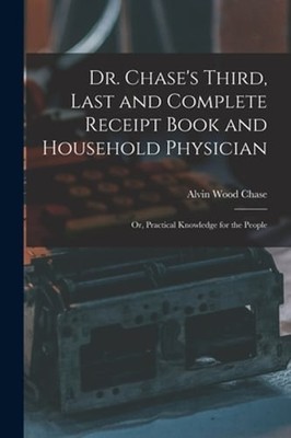 Dr. Chase's Third, Last and Complete Receipt Book and Household Physician: Or,