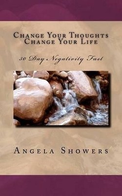 Change Your Thoughts Change Your Life: 30 Negativity Fast by Angela L. Showers (