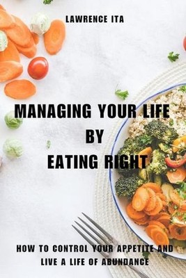 Managing Your Life By Eating Right: How To Control Your Appetite And Live A Life
