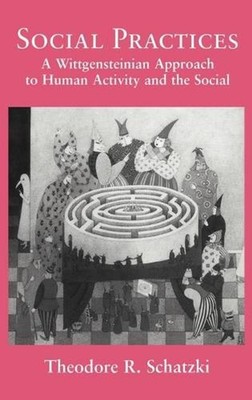 Social Practices: A Wittgensteinian Approach to Human Activity and the Social by