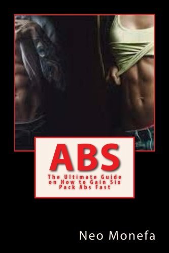 Abs: The Ultimate Guide on How to Gain Six Pack Abs Fast (Abs Exercise- Abs B-,