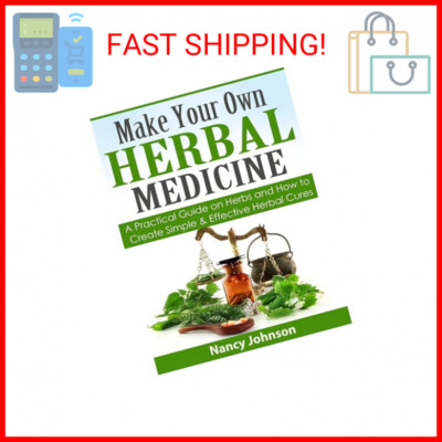 Make Your Own Herbal Medicine: A Practical Guide on Herbs and How To Create Simp
