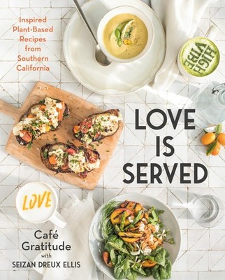 Love is Served: Inspired Plant-Based Recipes from Southern California: A Coo...